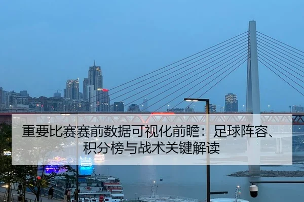 重要比赛赛前数据可视化前瞻：足球阵容、积分榜与战术关键解读